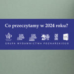 Najważniejsze zapowiedzi Grupy Wydawnictwa Poznańskiego na 2024 rok