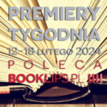 12-18 lutego 2024 – najciekawsze premiery tygodnia poleca Booklips.pl