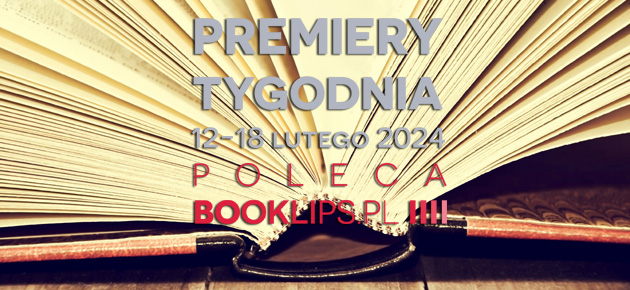 12-18 lutego 2024 – najciekawsze premiery tygodnia poleca Booklips.pl