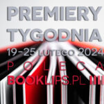 19-25 lutego 2024 – najciekawsze premiery tygodnia poleca Booklips.pl
