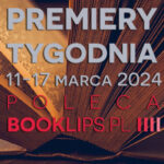 11-17 marca 2024 – najciekawsze premiery tygodnia poleca Booklips.pl