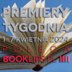 1-7 kwietnia 2024 – najciekawsze premiery tygodnia poleca Booklips.pl