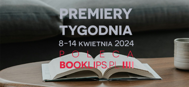 8-14 kwietnia 2024 – najciekawsze premiery tygodnia poleca Booklips.pl