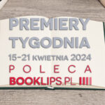 15-21 kwietnia 2024 – najciekawsze premiery tygodnia poleca Booklips.pl